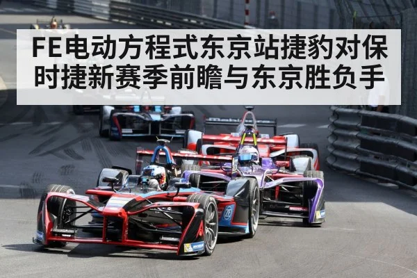 FE电动方程式东京站捷豹对保时捷新赛季前瞻与东京胜负手